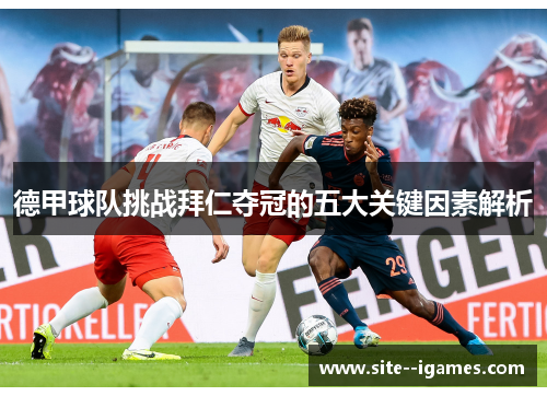 德甲球队挑战拜仁夺冠的五大关键因素解析