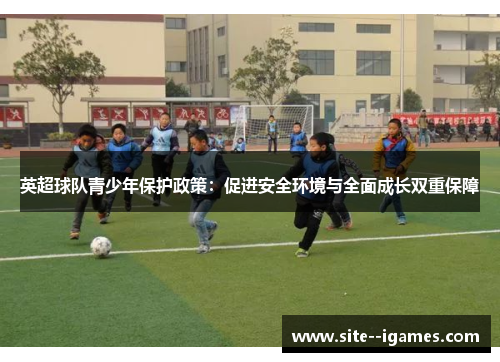 英超球队青少年保护政策:促进安全环境与全面成长双重保障 英超球队青少年保护政策:促进安全环境与全面成长双重保障