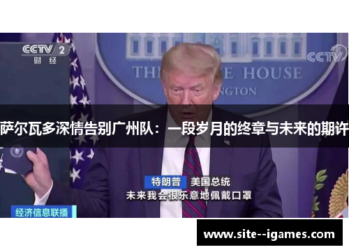 萨尔瓦多深情告别广州队:一段岁月的终章与未来的期许 萨尔瓦多深情告别广州队:一段岁月的终章与未来的期许