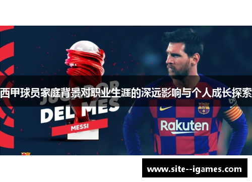 西甲球员家庭背景对职业生涯的深远影响与个人成长探索 西甲球员家庭背景对职业生涯的深远影响与个人成长探索