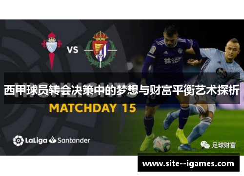 西甲球员转会决策中的梦想与财富平衡艺术探析 西甲球员转会决策中的梦想与财富平衡艺术探析