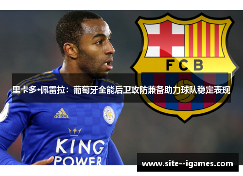 里卡多·佩雷拉：葡萄牙全能后卫攻防兼备助力球队稳定表现