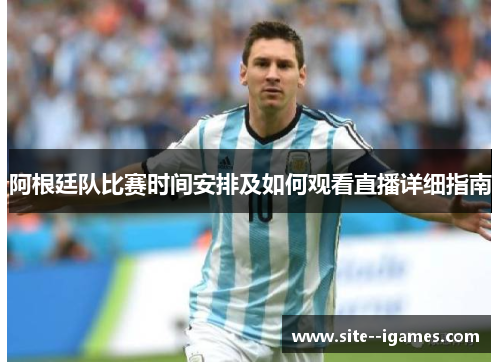 阿根廷队比赛时间安排及如何观看直播详细指南