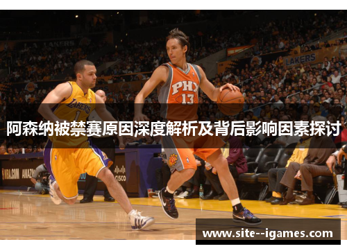 阿森纳被禁赛原因深度解析及背后影响因素探讨 阿森纳被禁赛原因深度解析及背后影响因素探讨