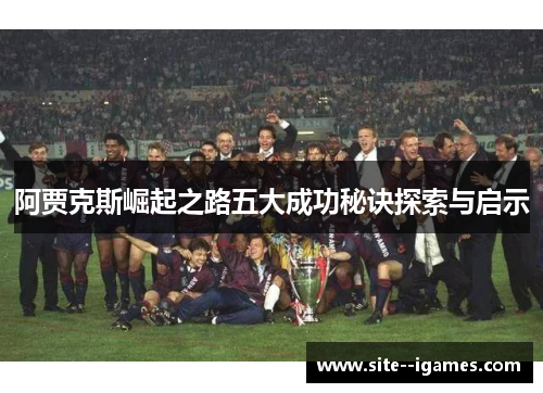 阿贾克斯崛起之路五大成功秘诀探索与启示