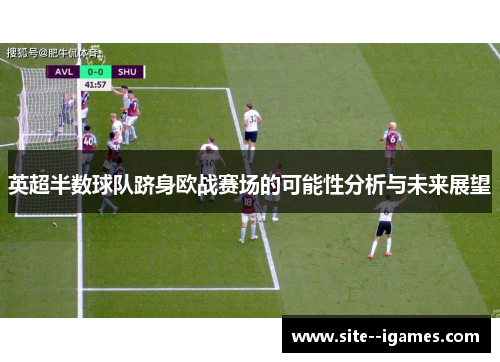 英超半数球队跻身欧战赛场的可能性分析与未来展望