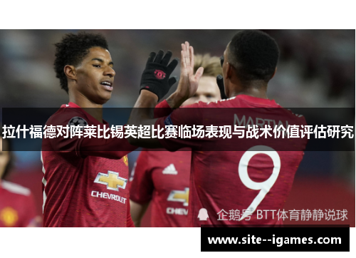 拉什福德对阵莱比锡英超比赛临场表现与战术价值评估研究