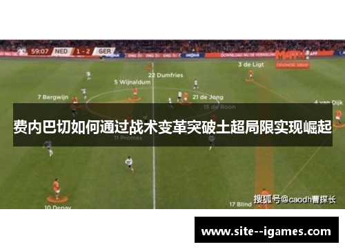 费内巴切如何通过战术变革突破土超局限实现崛起 费内巴切如何通过战术变革突破土超局限实现崛起