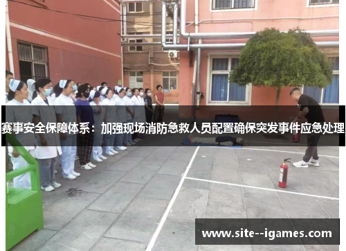 赛事安全保障体系:加强现场消防急救人员配置确保突发事件应急处理 赛事安全保障体系:加强现场消防急救人员配置确保突发事件应急处理