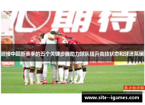 迎接中超新赛季的五个关键步骤助力球队提升竞技状态和球迷氛围 迎接中超新赛季的五个关键步骤助力球队提升竞技状态和球迷氛围