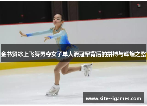 金书贤冰上飞舞勇夺女子单人滑冠军背后的拼搏与辉煌之路