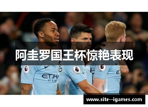 阿圭罗国王杯惊艳表现 阿圭罗国王杯惊艳表现
