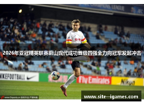 2026年亚冠精英联赛蔚山现代成功晋级四强全力向冠军发起冲击