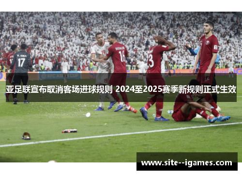 亚足联宣布取消客场进球规则 2024至2025赛季新规则正式生效