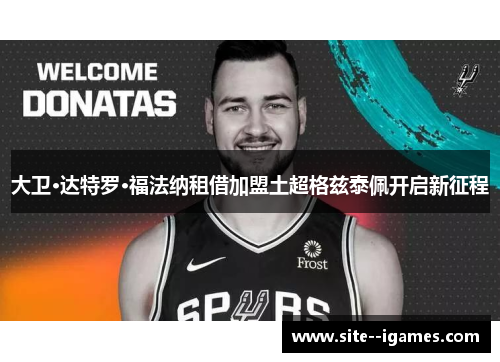 大卫·达特罗·福法纳租借加盟土超格兹泰佩开启新征程
