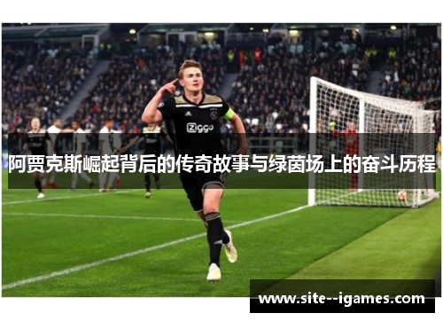 阿贾克斯崛起背后的传奇故事与绿茵场上的奋斗历程